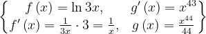 \dpi{120} \begin{Bmatrix} f\left ( x \right )=\ln 3x, & g'\left ( x \right )=x^{43}\\ f'\left ( x \right )=\frac{1}{3x}\cdot 3=\frac{1}{x}, & g\left ( x \right )=\frac{x^{44}}{44}\end{Bmatrix}